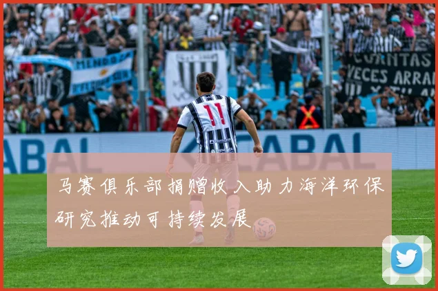 马赛俱乐部捐赠收入助力海洋环保研究推动可持续发展