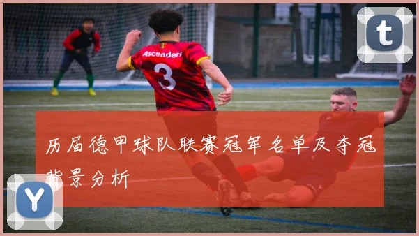 历届德甲球队联赛冠军名单及夺冠背景分析