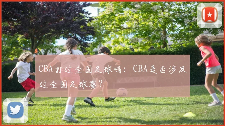 CBA打过全国足球吗:CBA是否涉及过全国足球赛?