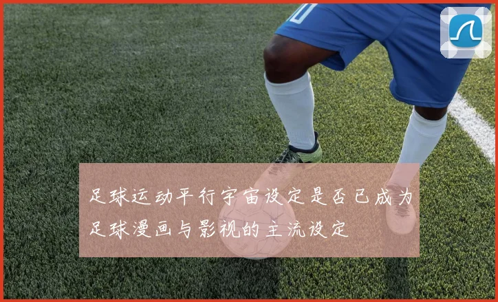 足球运动平行宇宙设定是否已成为足球漫画与影视的主流设定