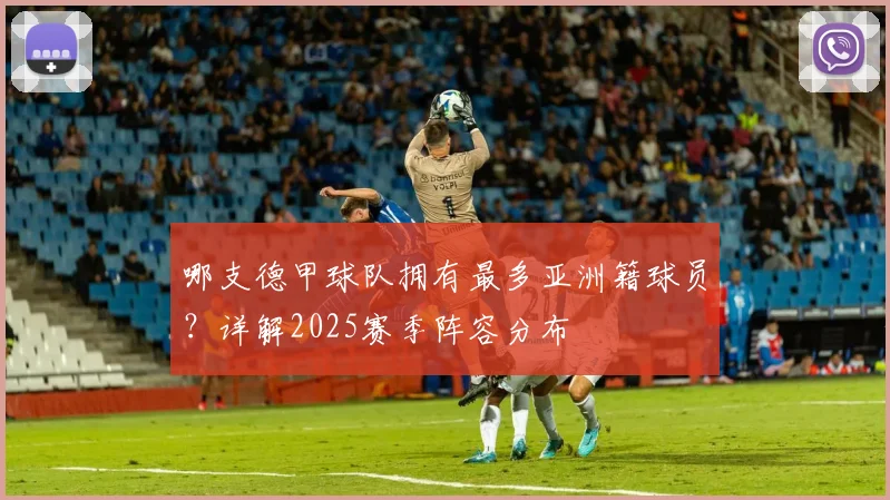 哪支德甲球队拥有最多亚洲籍球员？详解2025赛季阵容分布