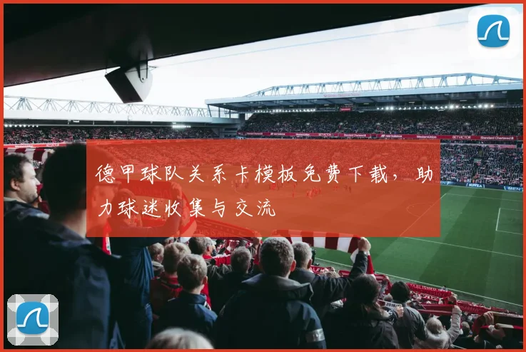 德甲球队关系卡模板免费下载，助力球迷收集与交流