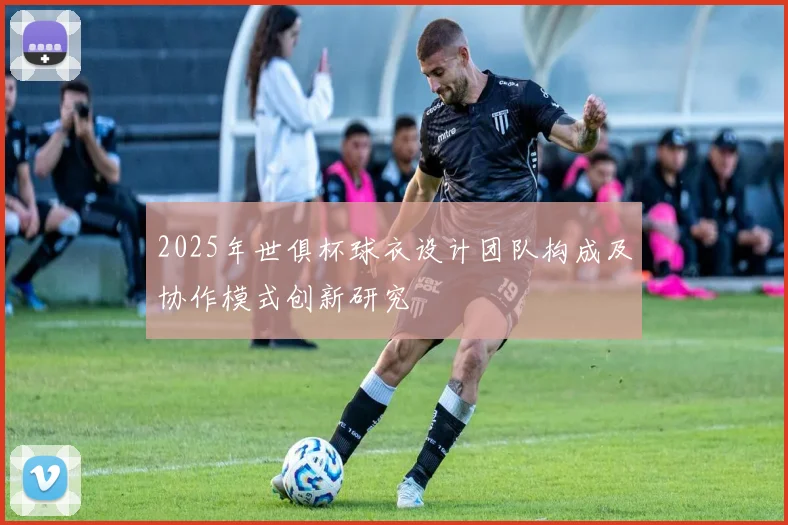 2025年世俱杯球衣设计团队构成及协作模式创新研究