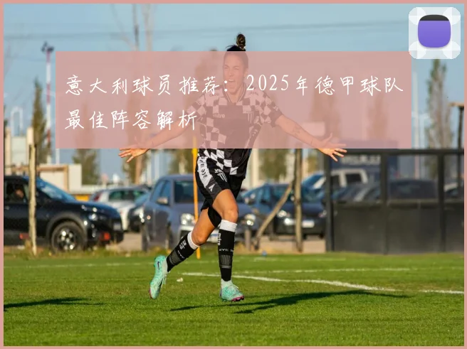 意大利球员推荐:2025年德甲球队最佳阵容解析