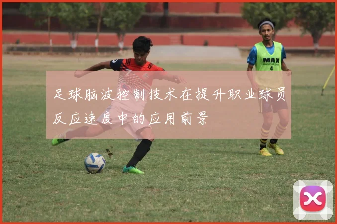 足球脑波控制技术在提升职业球员反应速度中的应用前景