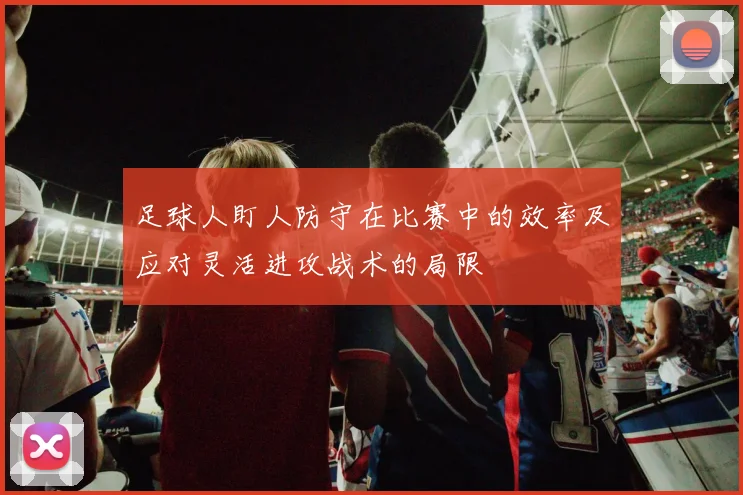 足球人盯人防守在比赛中的效率及应对灵活进攻战术的局限