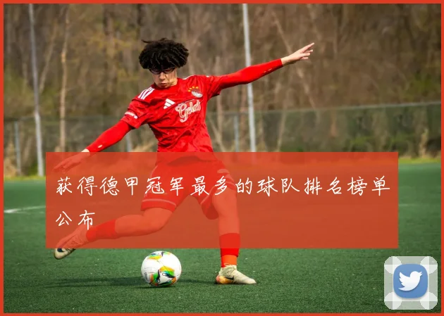 获得德甲冠军最多的球队排名榜单公布