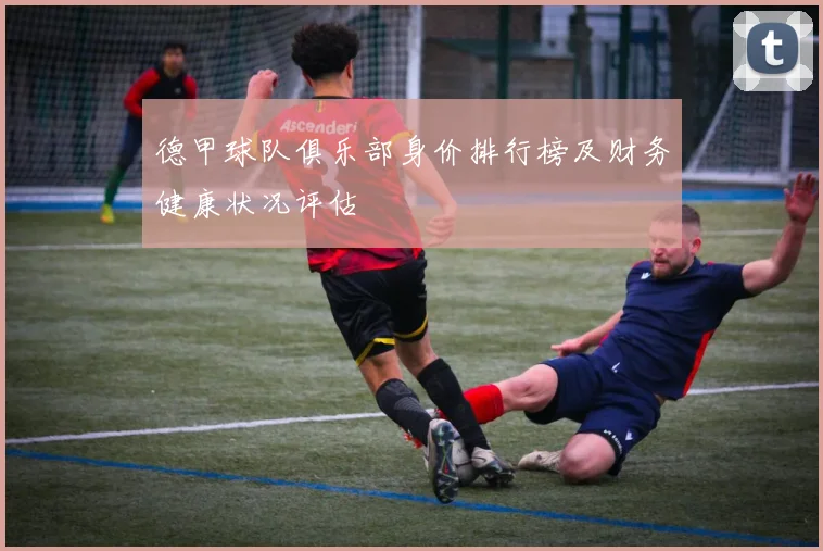 德甲球队俱乐部身价排行榜及财务健康状况评估